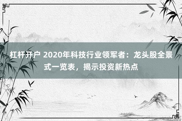 杠杆开户 2020年科技行业领军者：龙头股全景式一览表，揭示投资新热点