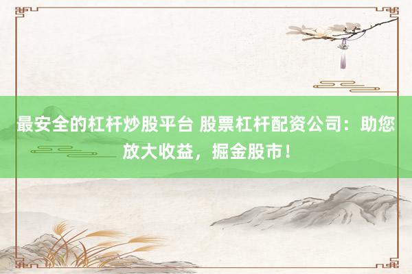 最安全的杠杆炒股平台 股票杠杆配资公司：助您放大收益，掘金股市！