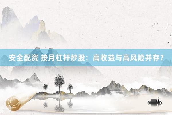 安全配资 按月杠杆炒股：高收益与高风险并存？