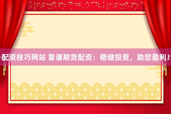 配资技巧网站 靠谱期货配资：稳健投资，助您盈利！