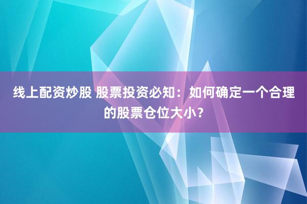 线上配资炒股 股票投资必知：如何确定一个合理的股票仓位大小？