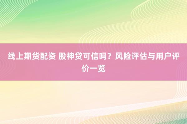 线上期货配资 股神贷可信吗？风险评估与用户评价一览