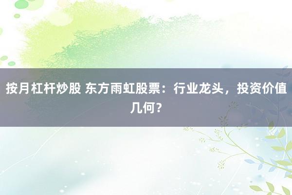 按月杠杆炒股 东方雨虹股票：行业龙头，投资价值几何？