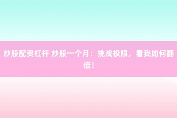 炒股配资杠杆 炒股一个月：挑战极限，看我如何翻倍！