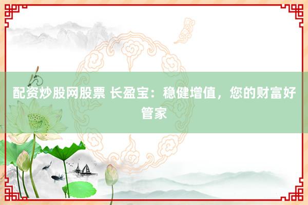 配资炒股网股票 长盈宝：稳健增值，您的财富好管家
