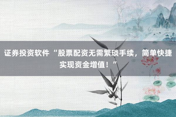 证券投资软件 “股票配资无需繁琐手续，简单快捷实现资金增值！”