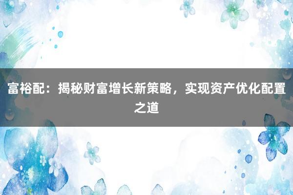 富裕配：揭秘财富增长新策略，实现资产优化配置之道