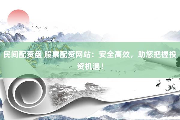 民间配资盘 股票配资网站：安全高效，助您把握投资机遇！