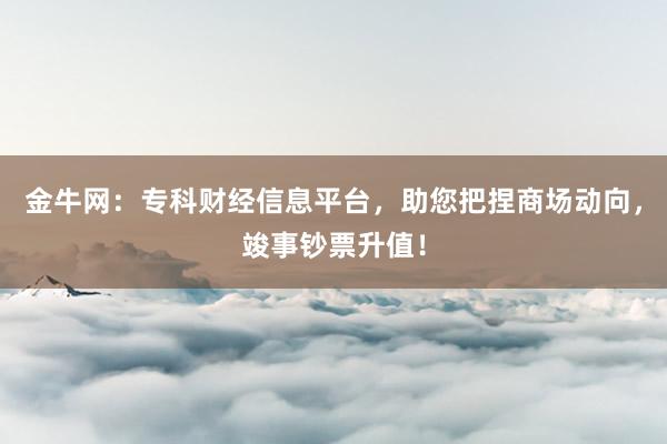金牛网：专科财经信息平台，助您把捏商场动向，竣事钞票升值！