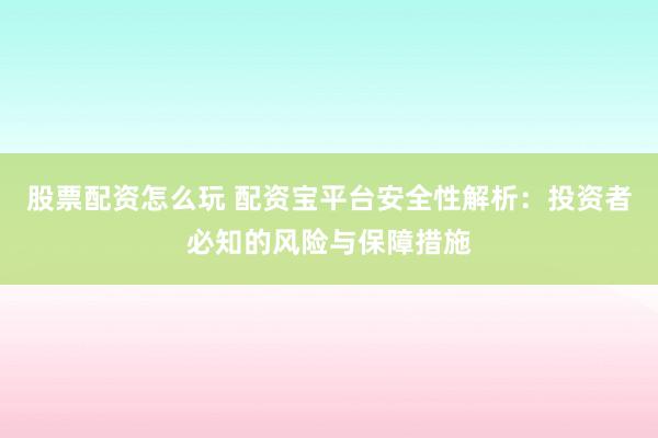 股票配资怎么玩 配资宝平台安全性解析：投资者必知的风险与保障措施