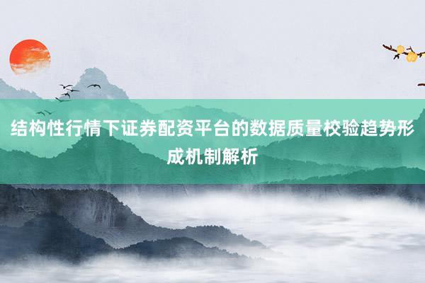 结构性行情下证券配资平台的数据质量校验趋势形成机制解析