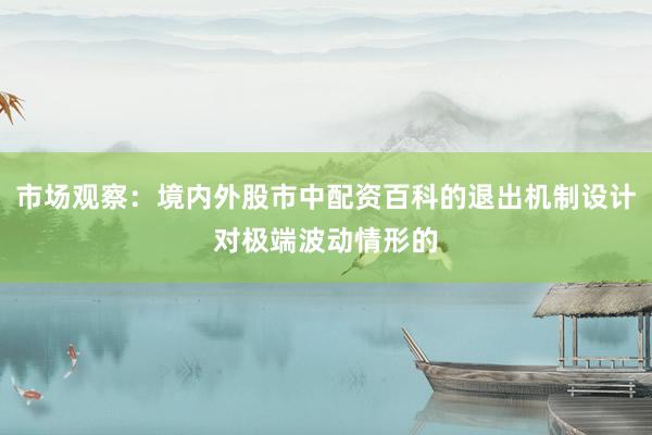 市场观察：境内外股市中配资百科的退出机制设计对极端波动情形的