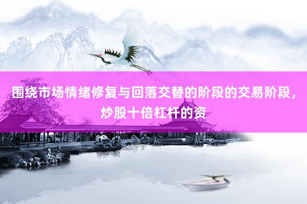 围绕市场情绪修复与回落交替的阶段的交易阶段，炒股十倍杠杆的资