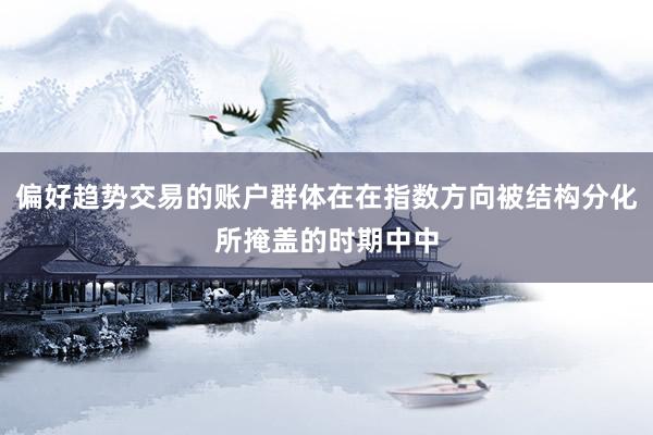 偏好趋势交易的账户群体在在指数方向被结构分化所掩盖的时期中中