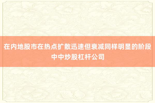 在内地股市在热点扩散迅速但衰减同样明显的阶段中中炒股杠杆公司